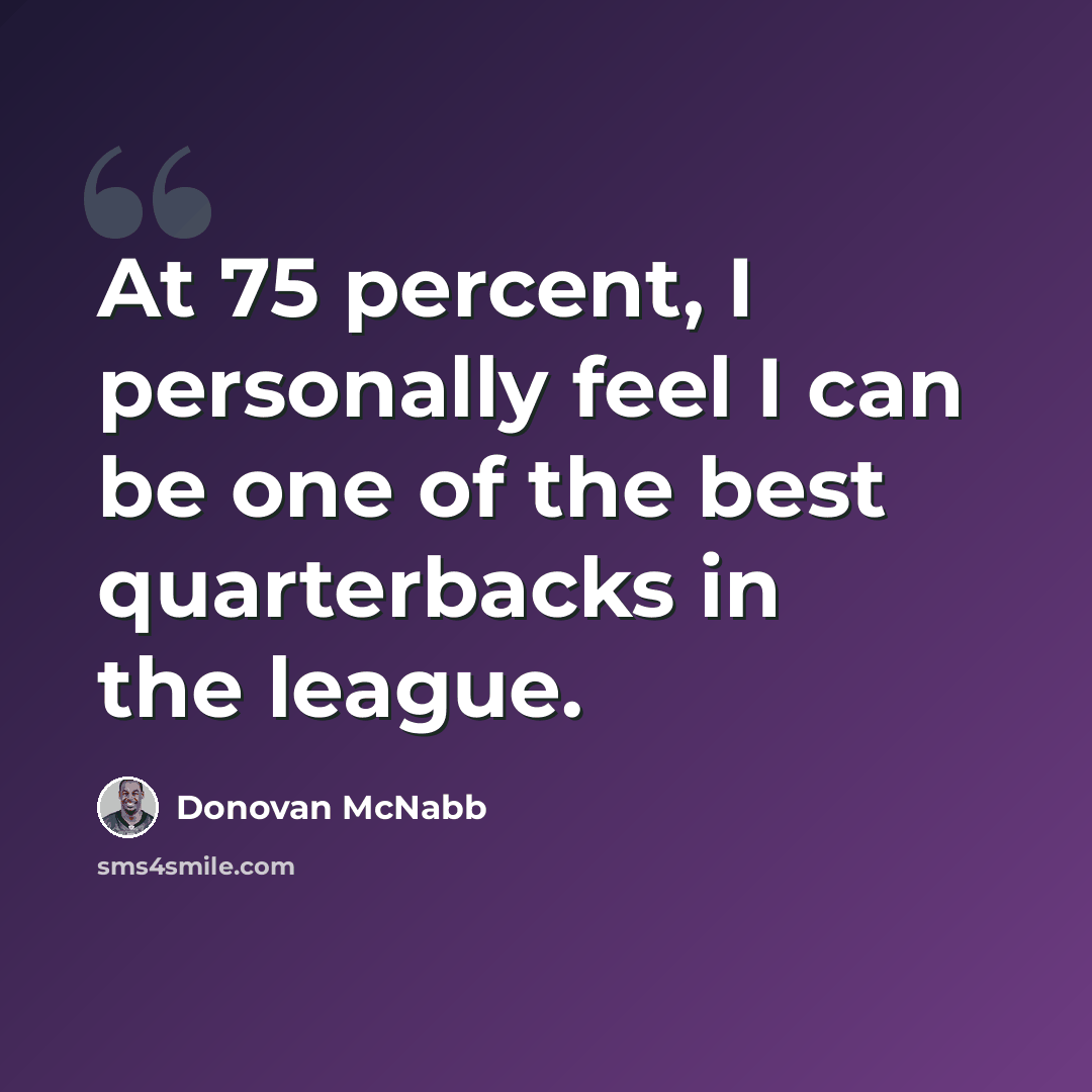 “At 75 percent, I personally feel I can be one of the best quarterbacks in the league.” quote by Donovan McNabb
