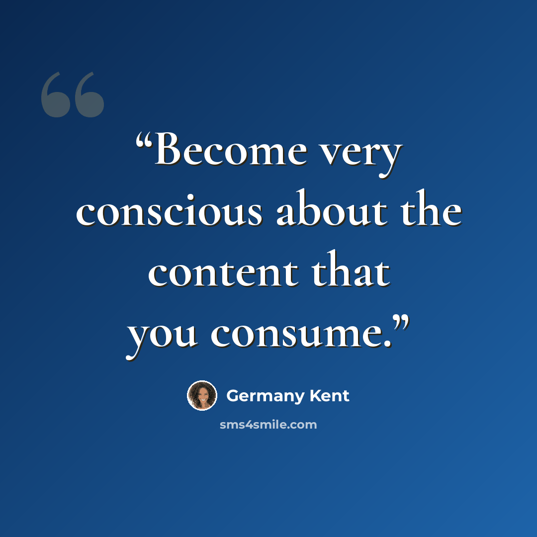 “Become very conscious about the content that you consume.” quote by Germany Kent