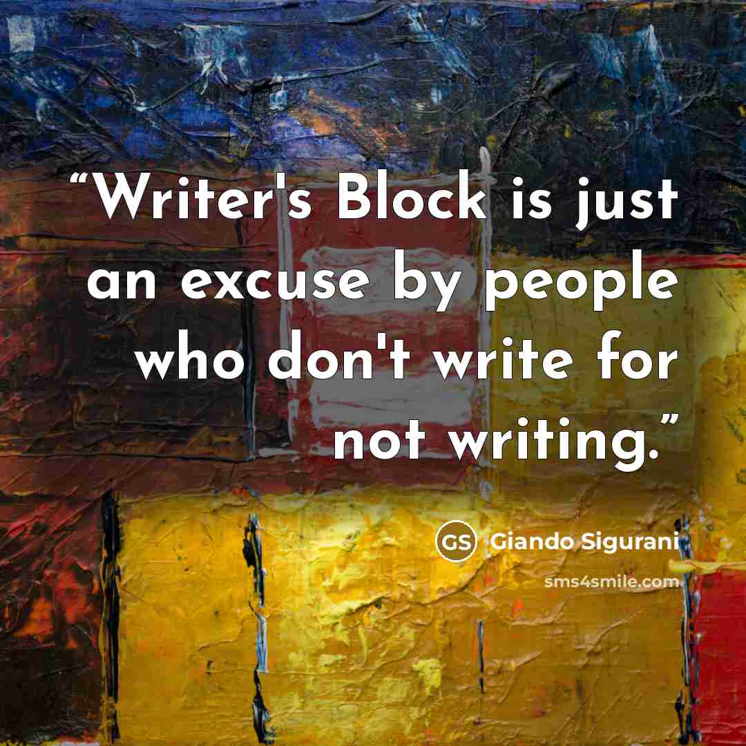 “Writer's Block is just an excuse by people who don't write for not writing.” quote by Giando Sigurani