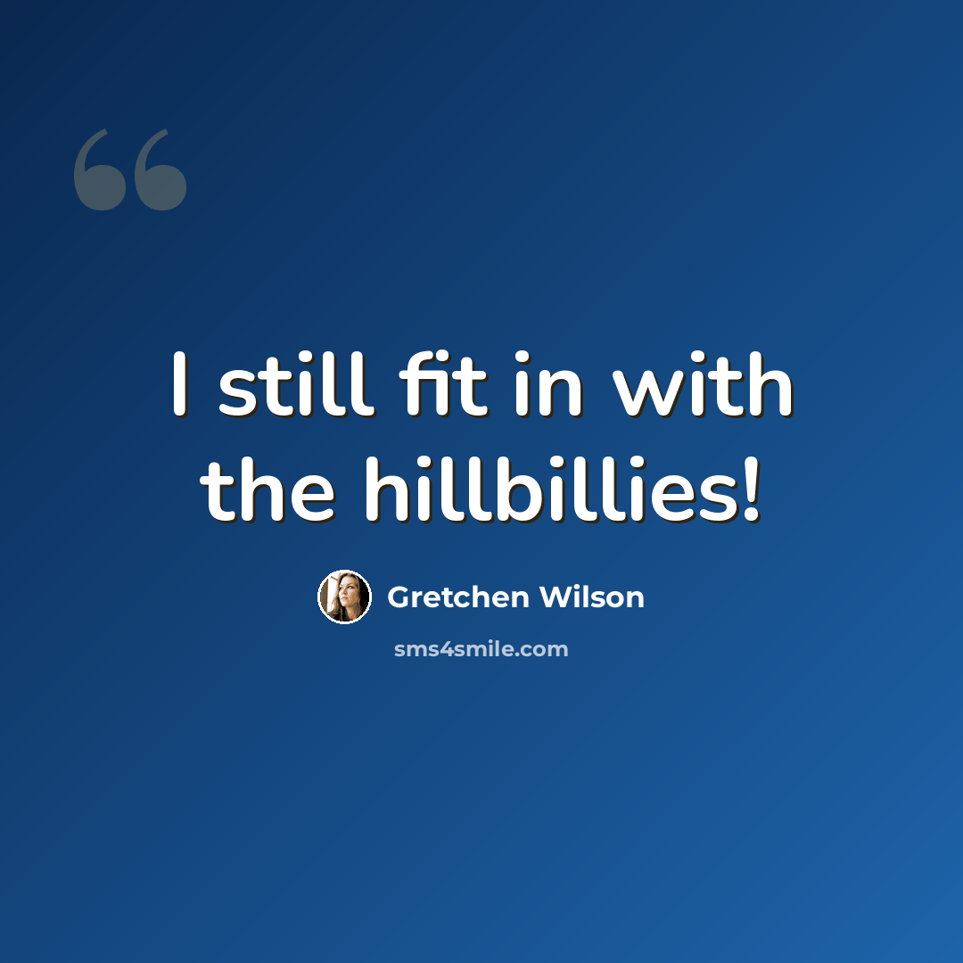 “I still fit in with the hillbillies!” quote by Gretchen Wilson