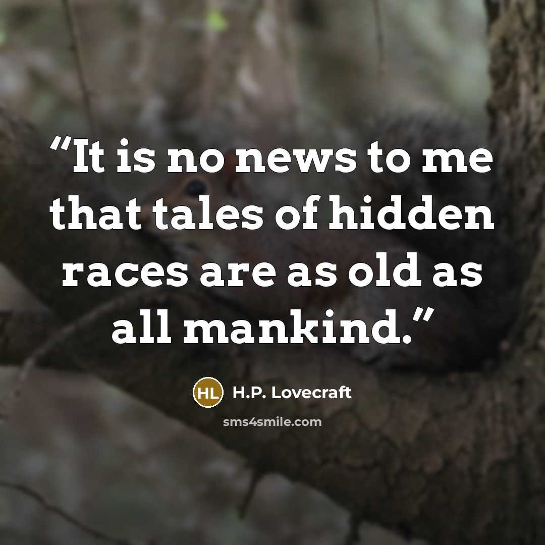 “It is no news to me that tales of hidden races are as old as all mankind.” quote by H.P. Lovecraft