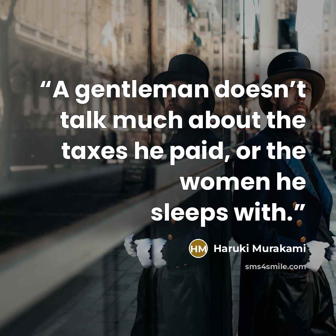 “A gentleman doesn’t talk much about the taxes he paid, or the women he sleeps with.” quote by Haruki Murakami