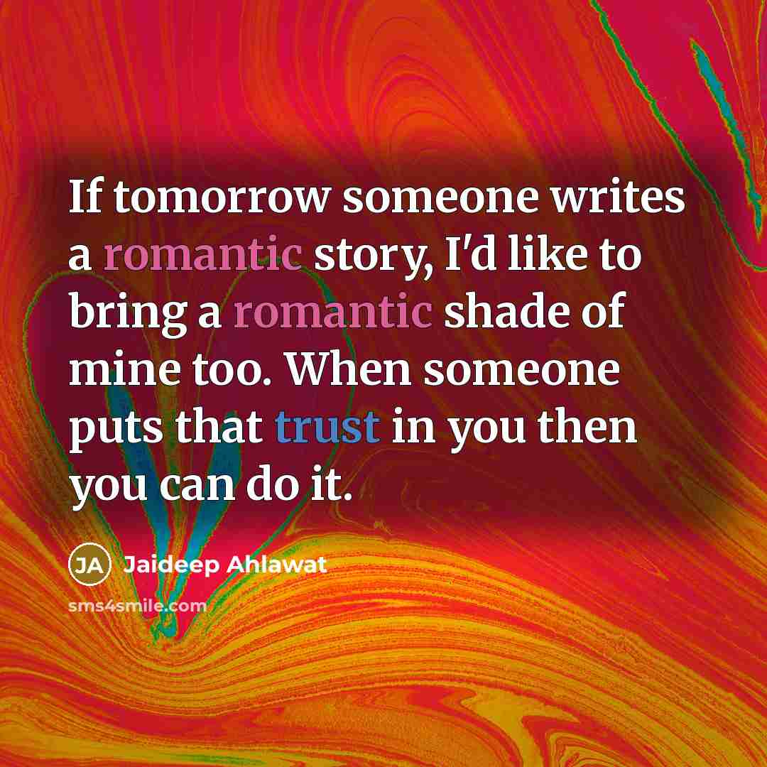 “If tomorrow someone writes a romantic story, I'd like to bring a romantic shade of mine too. When someone puts that trust in you then you can do it.” quote by Jaideep Ahlawat