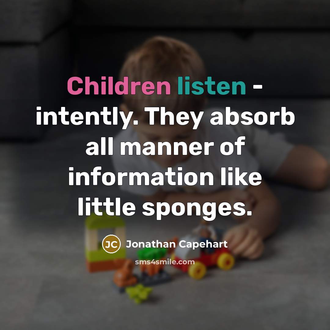 “Children listen - intently. They absorb all manner of information like little sponges.” quote by Jonathan Capehart