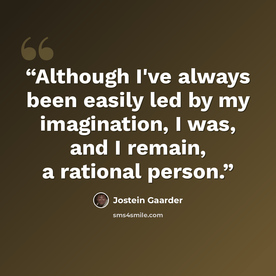 “Although I've always been easily led by my imagination, I was, and I remain, a rational person.” quote by Jostein Gaarder