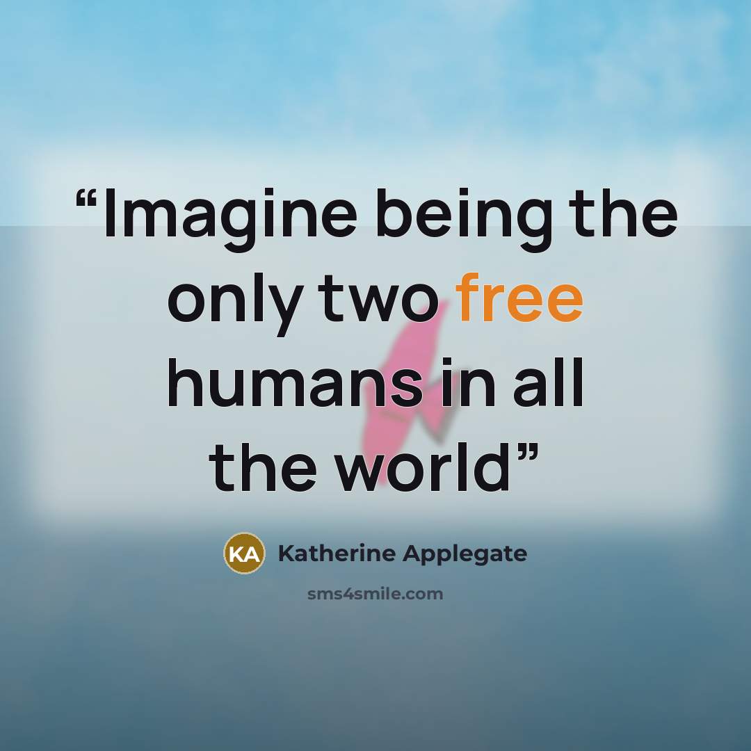 “Imagine being the only two free humans in all the world” quote by Katherine Applegate