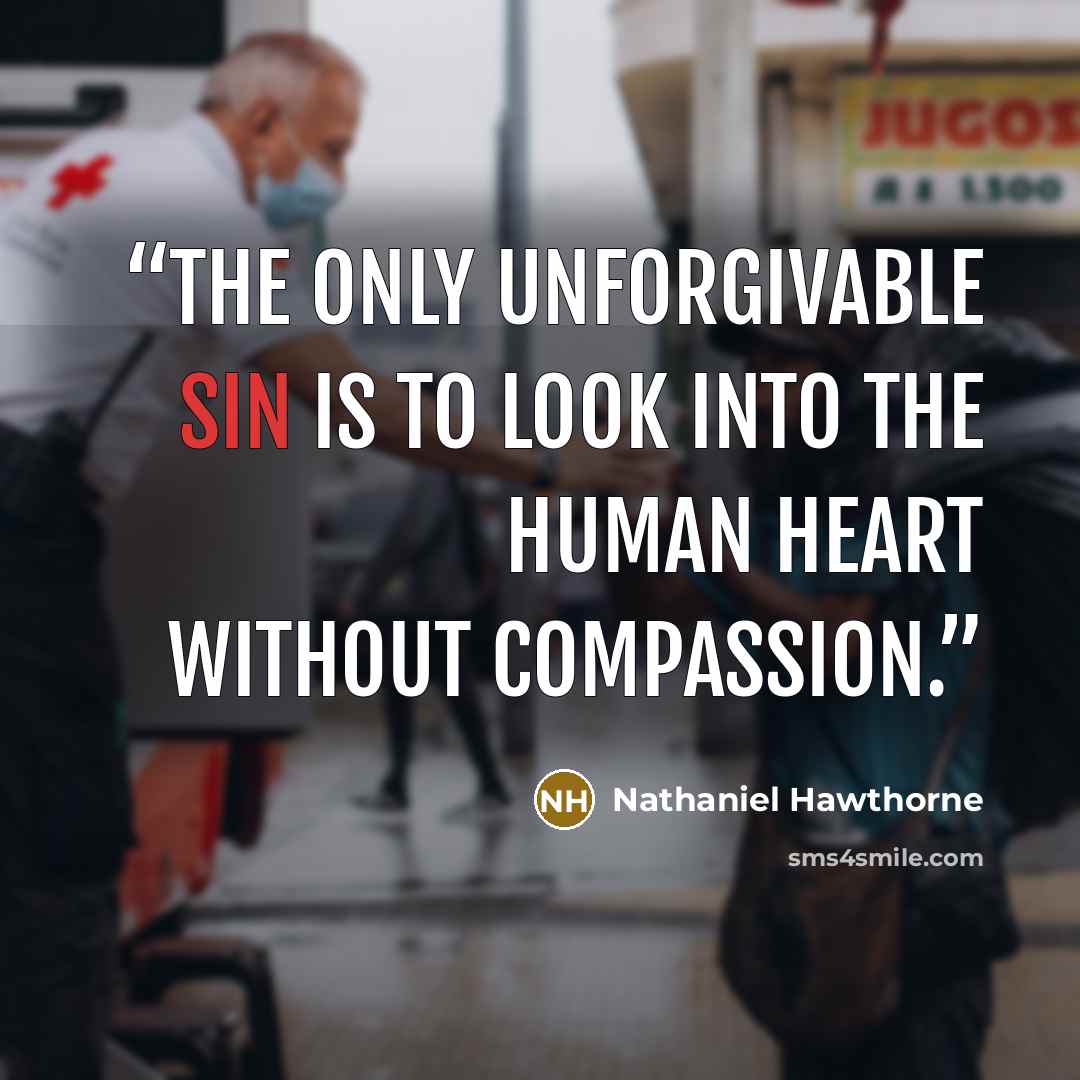 “The only unforgivable sin is to look into the human heart without compassion.” quote by Nathaniel Hawthorne