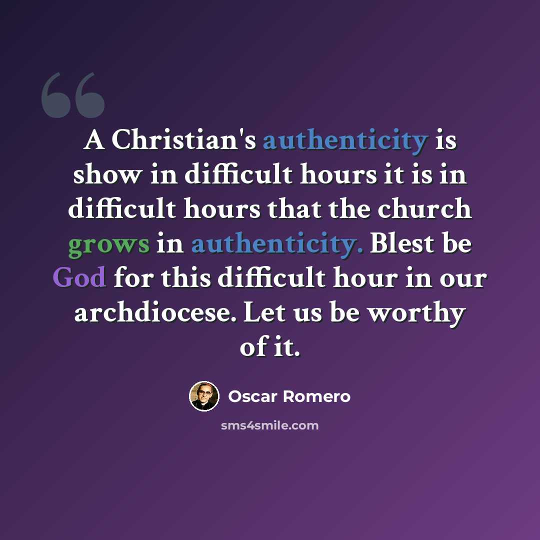 “A Christian's authenticity is show in difficult hours it is in difficult hours that the church grows in authenticity. Blest be God for this difficult hour in our archdiocese. Let us be worthy of it.” quote by Oscar Romero