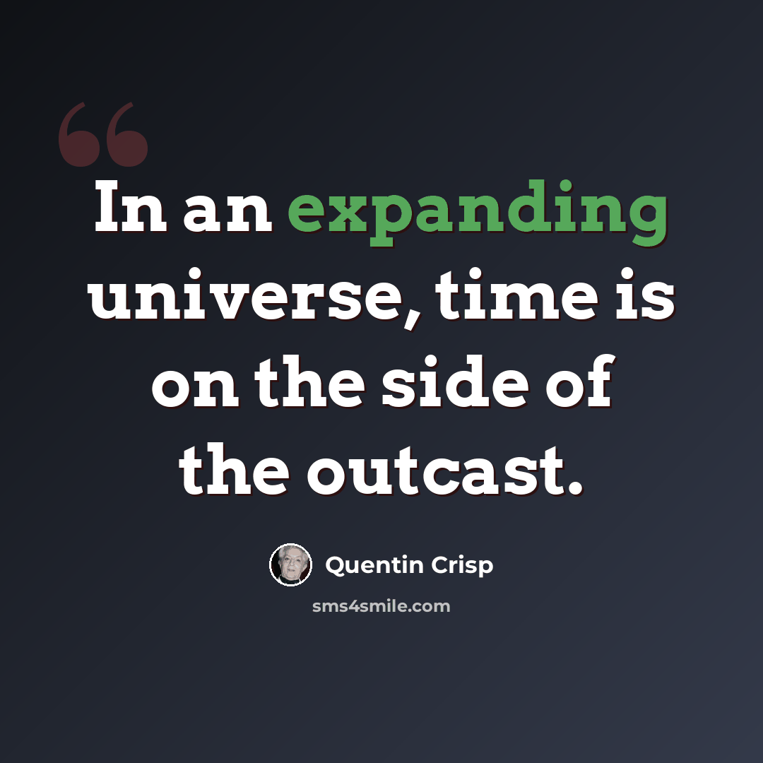 “In an expanding universe, time is on the side of the outcast.” quote by Quentin Crisp