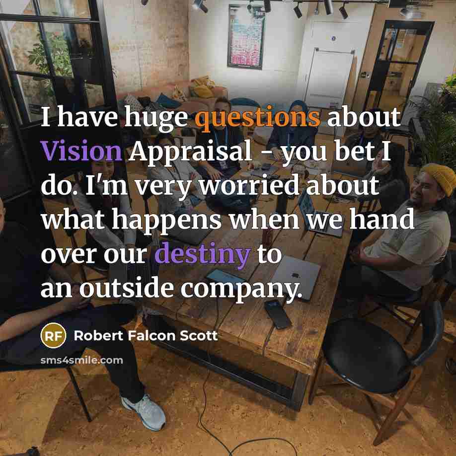 “I have huge questions about Vision Appraisal - you bet I do. I'm very worried about what happens when we hand over our destiny to an outside company.” quote by Robert Falcon Scott