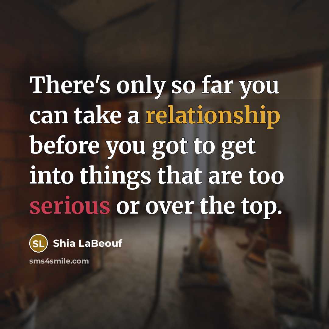 “There's only so far you can take a relationship before you got to get into things that are too serious or over the top.” quote by Shia LaBeouf