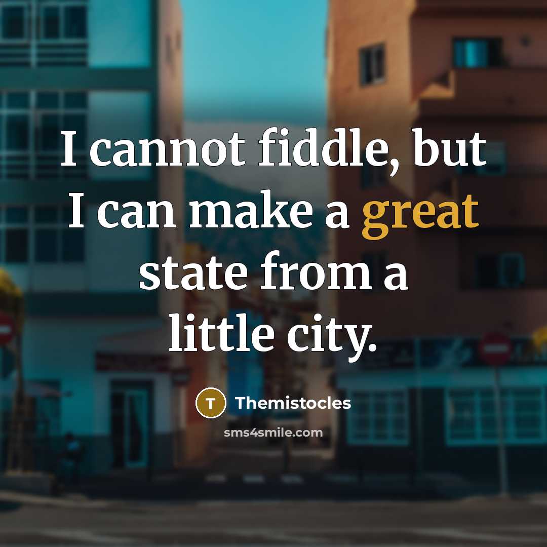 “I cannot fiddle, but I can make a great state from a little city.” quote by Themistocles