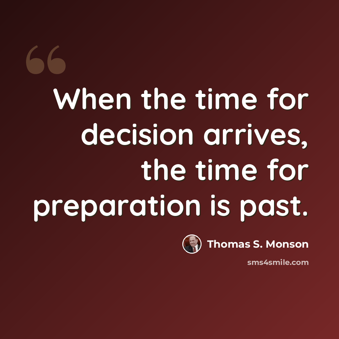 “When the time for decision arrives, the time for preparation is past.” quote by Thomas S. Monson
