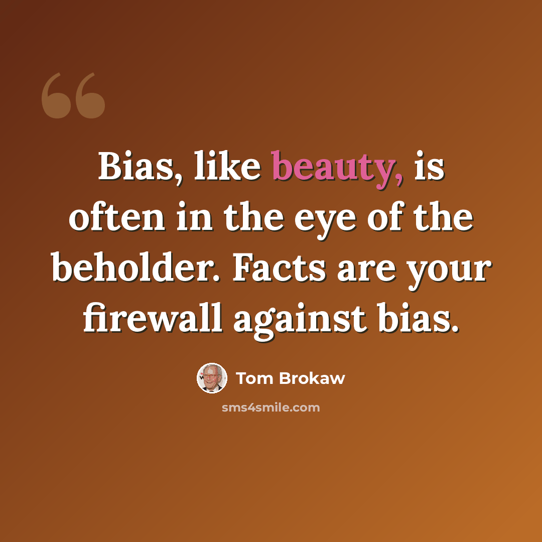 “Bias, like beauty, is often in the eye of the beholder. Facts are your firewall against bias.” quote by Tom Brokaw
