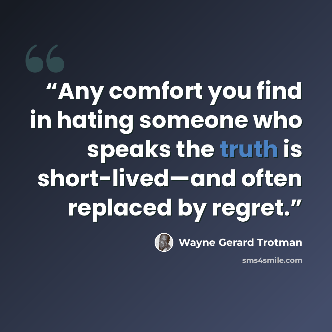“Any comfort you find in hating someone who speaks the truth is short-lived—and often replaced by regret.” quote by Wayne Gerard Trotman