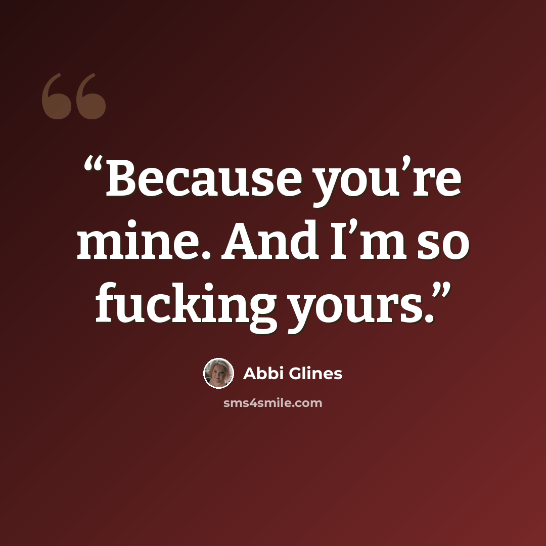 “Because you’re mine. And I’m so fucking yours.” quote by Abbi Glines