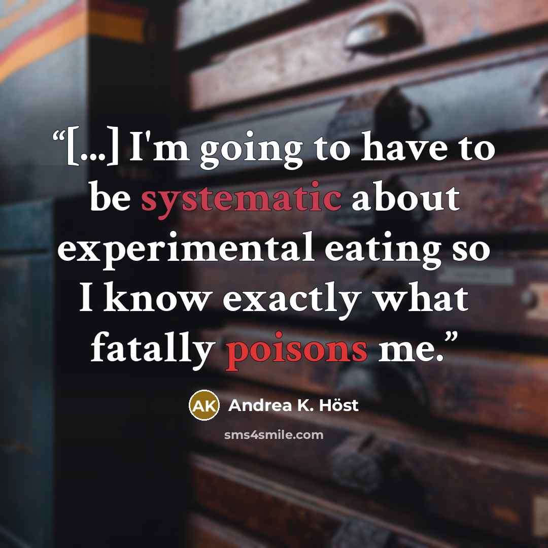 “[...] I'm going to have to be systematic about experimental eating so I know exactly what fatally poisons me.” quote by Andrea K. Höst