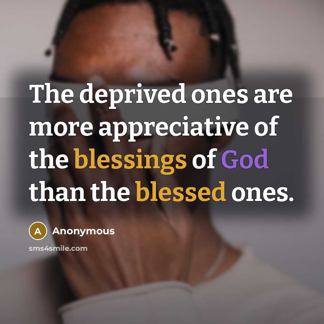 “The deprived ones are more appreciative of the blessings of God than the blessed ones.” quote by Anonymous