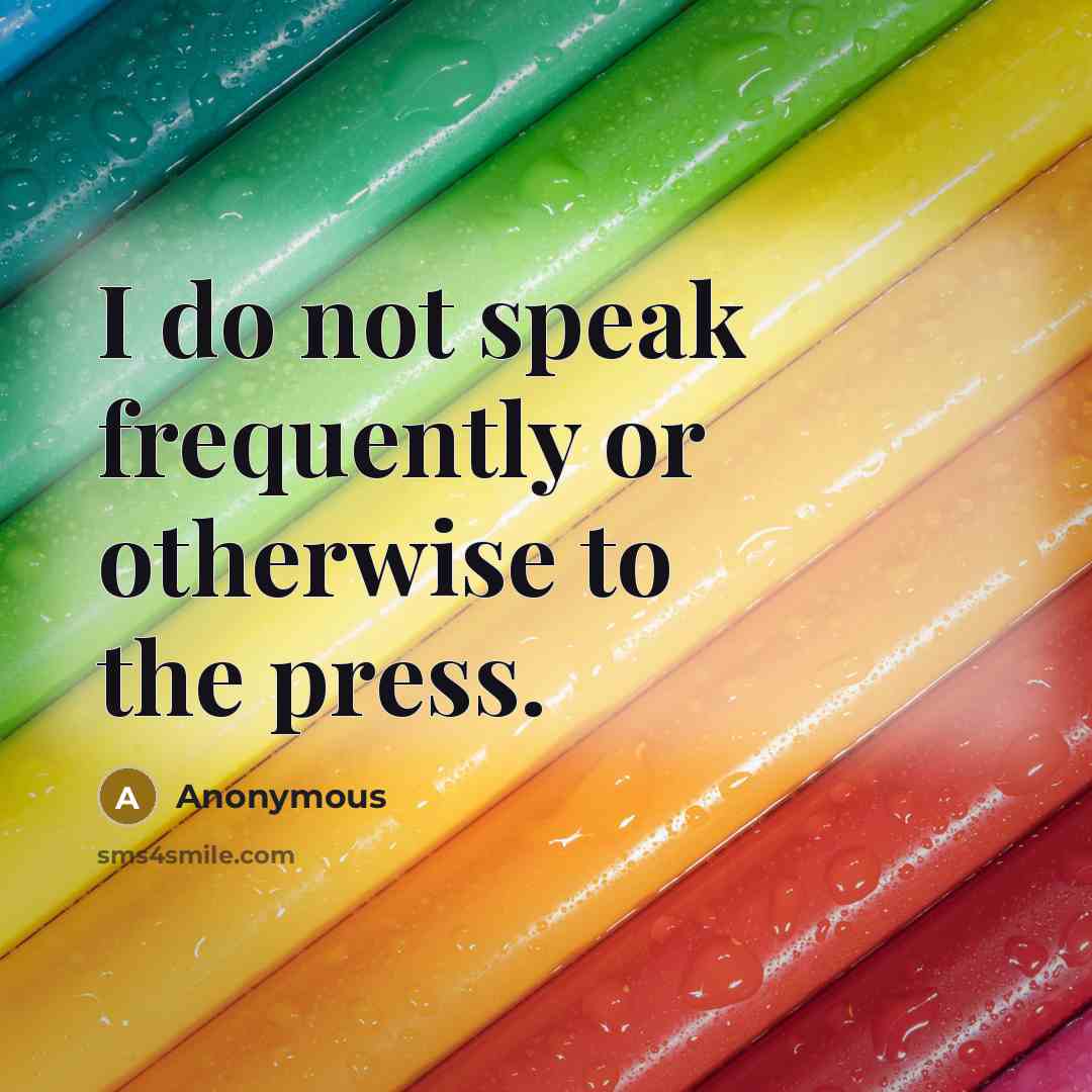 “I do not speak frequently or otherwise to the press.” quote by Anonymous