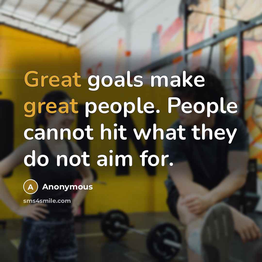 “Great goals make great people. People cannot hit what they do not aim for.” quote by Anonymous