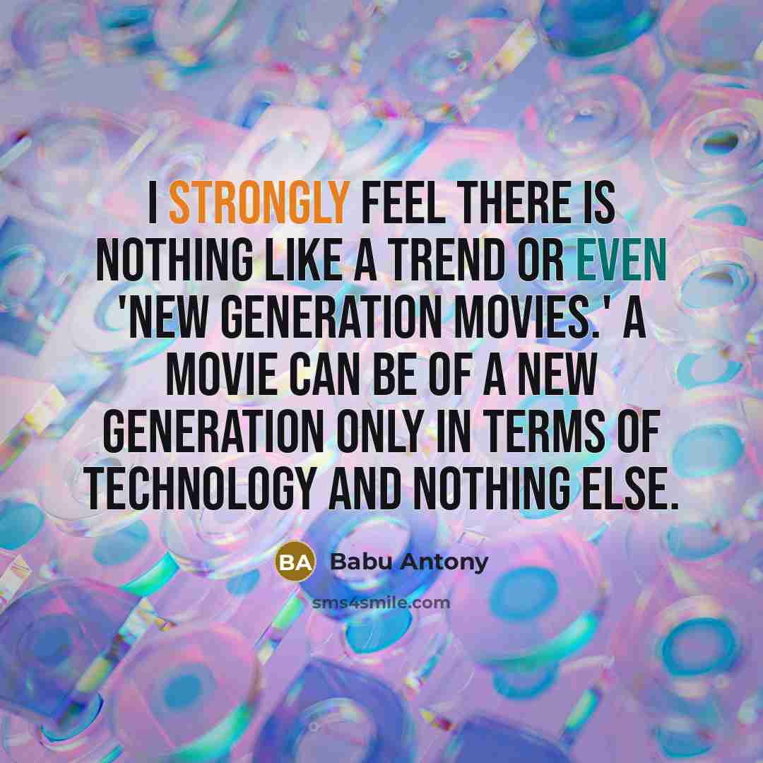 “I strongly feel there is nothing like a trend or even 'new generation movies.' A movie can be of a new generation only in terms of technology and nothing else.” quote by Babu Antony