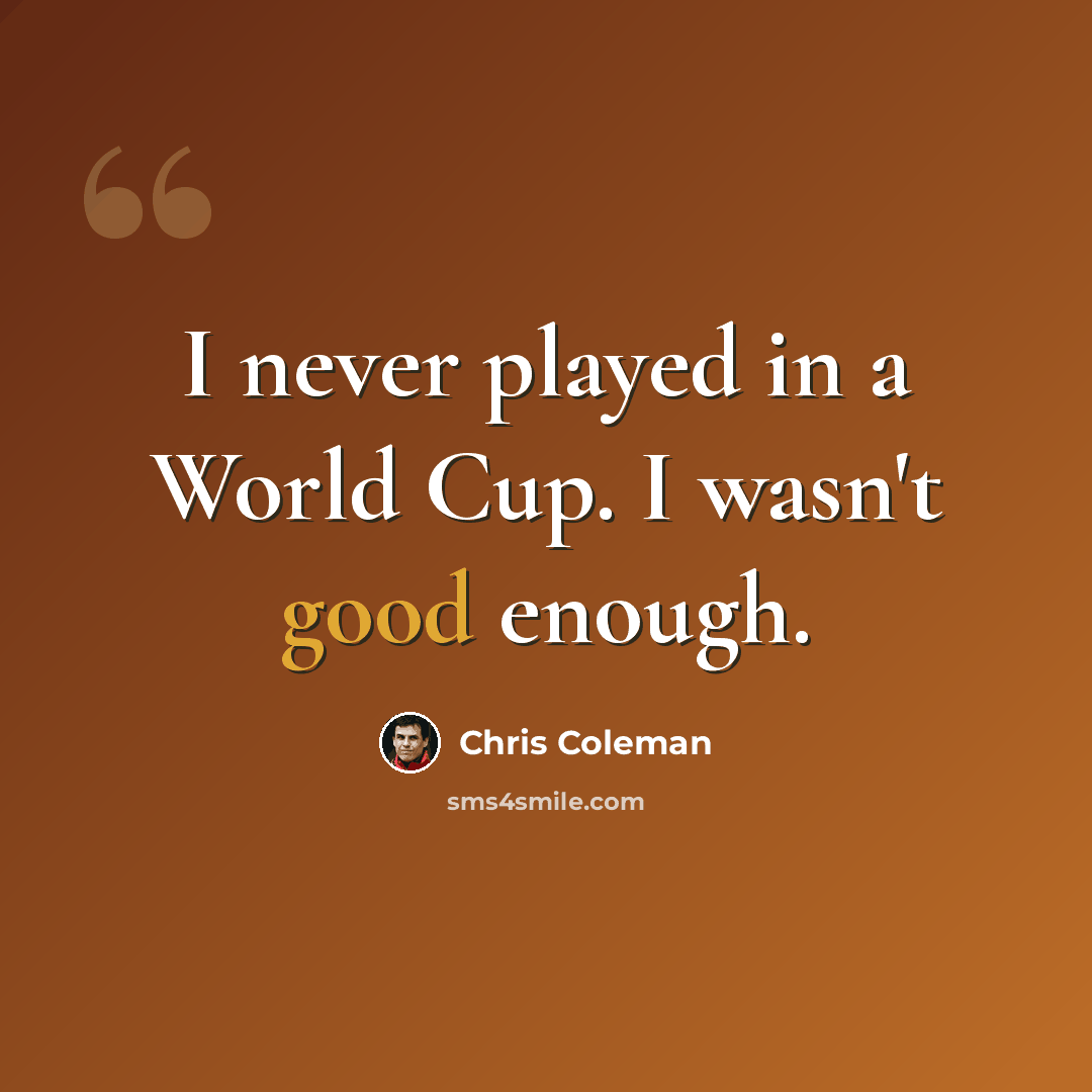 “I never played in a World Cup. I wasn't good enough.” quote by Chris Coleman