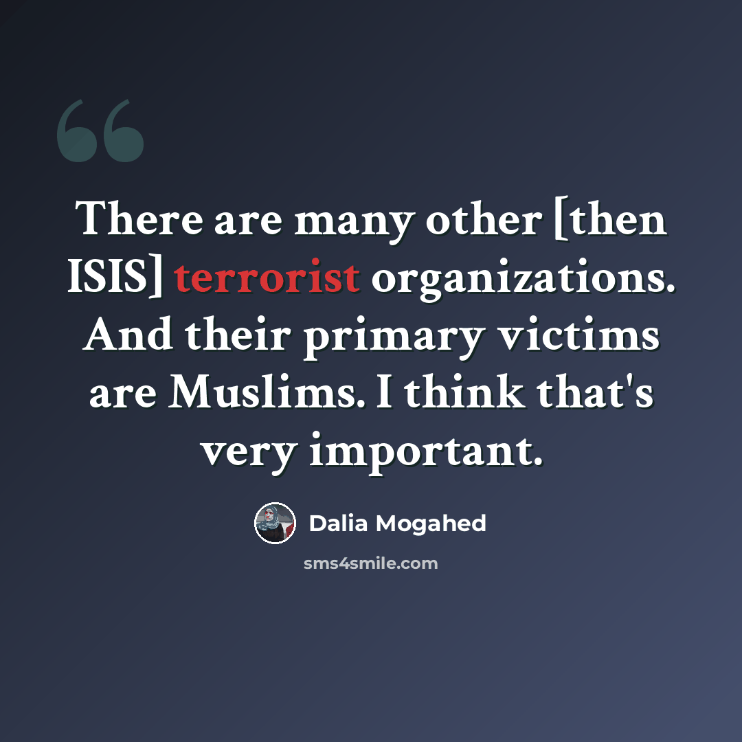 “There are many other [then ISIS] terrorist organizations. And their primary victims are Muslims. I think that's very important.” quote by Dalia Mogahed