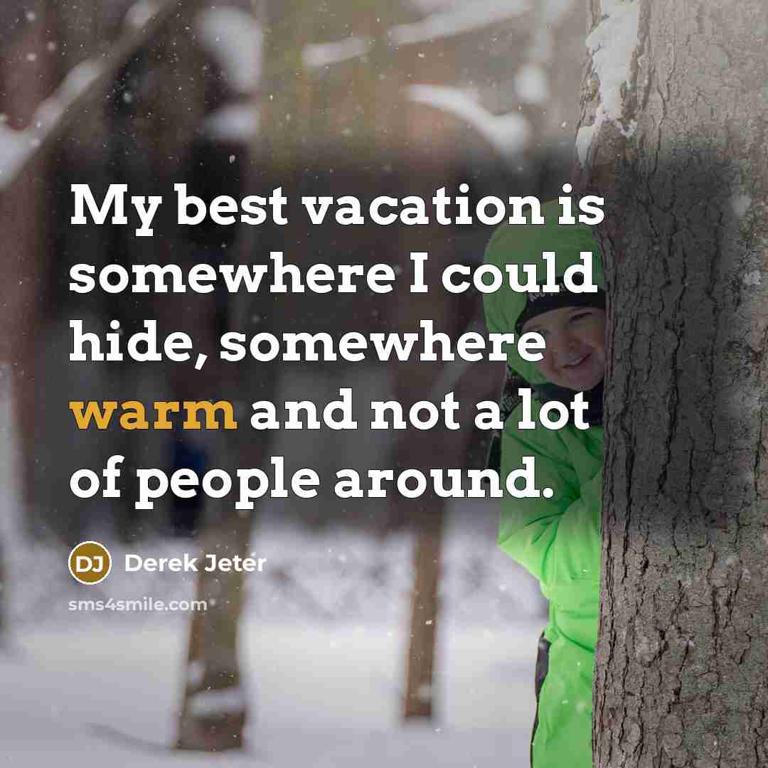 “My best vacation is somewhere I could hide, somewhere warm and not a lot of people around.” quote by Derek Jeter