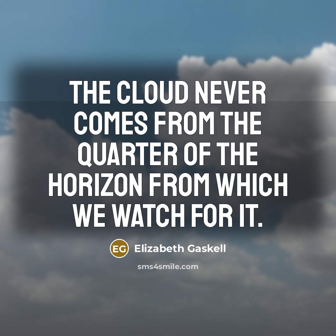 “The cloud never comes from the quarter of the horizon from which we watch for it.” quote by Elizabeth Gaskell