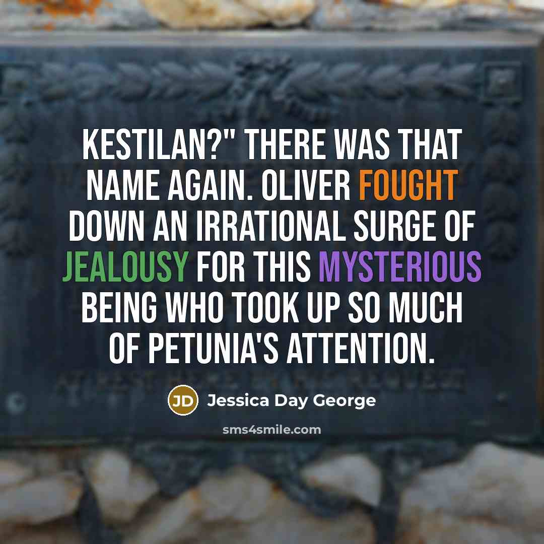 “Kestilan?" There was that name again. Oliver fought down an irrational surge of jealousy for this mysterious being who took up so much of Petunia's attention.” quote by Jessica Day George