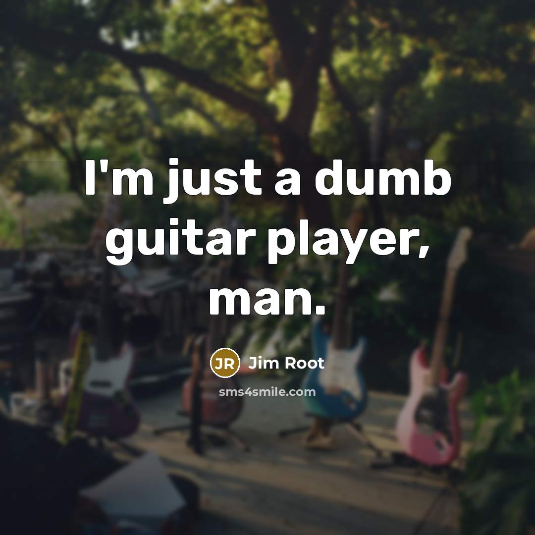 “I'm just a dumb guitar player, man.” quote by Jim Root