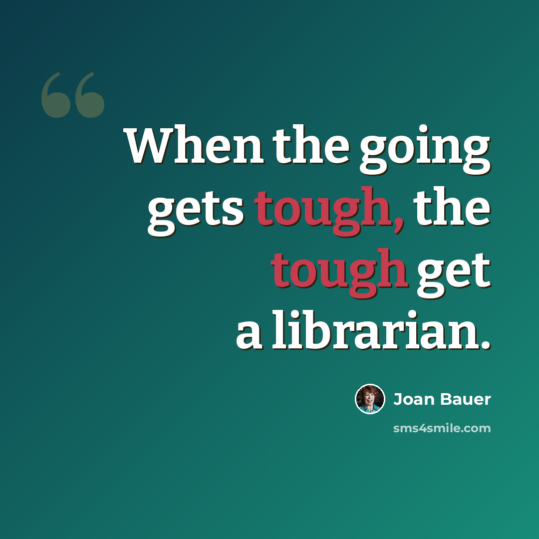 “When the going gets tough, the tough get a librarian.” quote by Joan Bauer