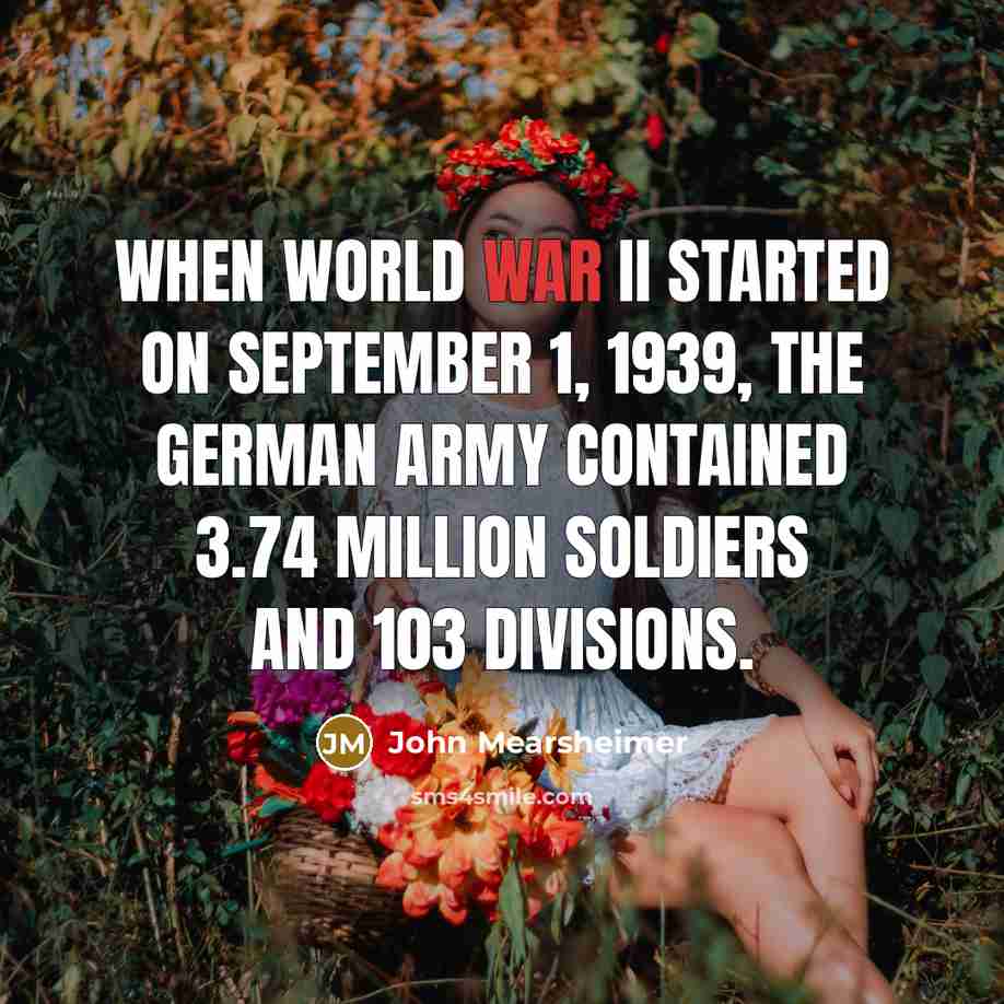 “When World War II started on September 1, 1939, the German army contained 3.74 million soldiers and 103 divisions.” quote by John Mearsheimer