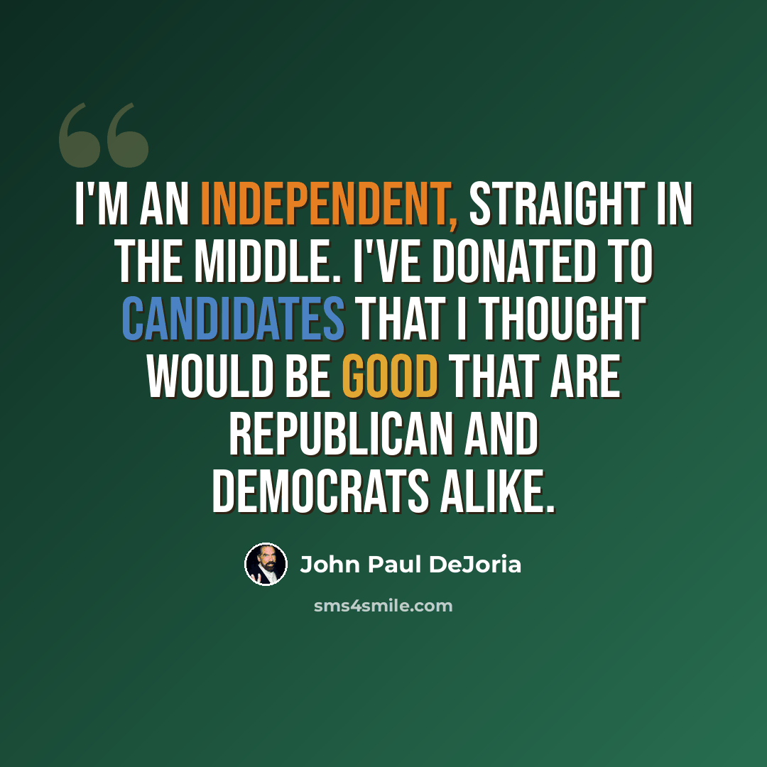 “I'm an independent, straight in the middle. I've donated to candidates that I thought would be good that are Republican and Democrats alike.” quote by John Paul DeJoria
