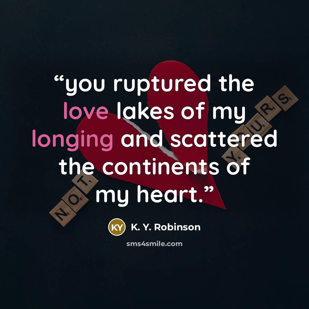 “you ruptured the love lakes of my longing and scattered the continents of my heart.” quote by K. Y. Robinson