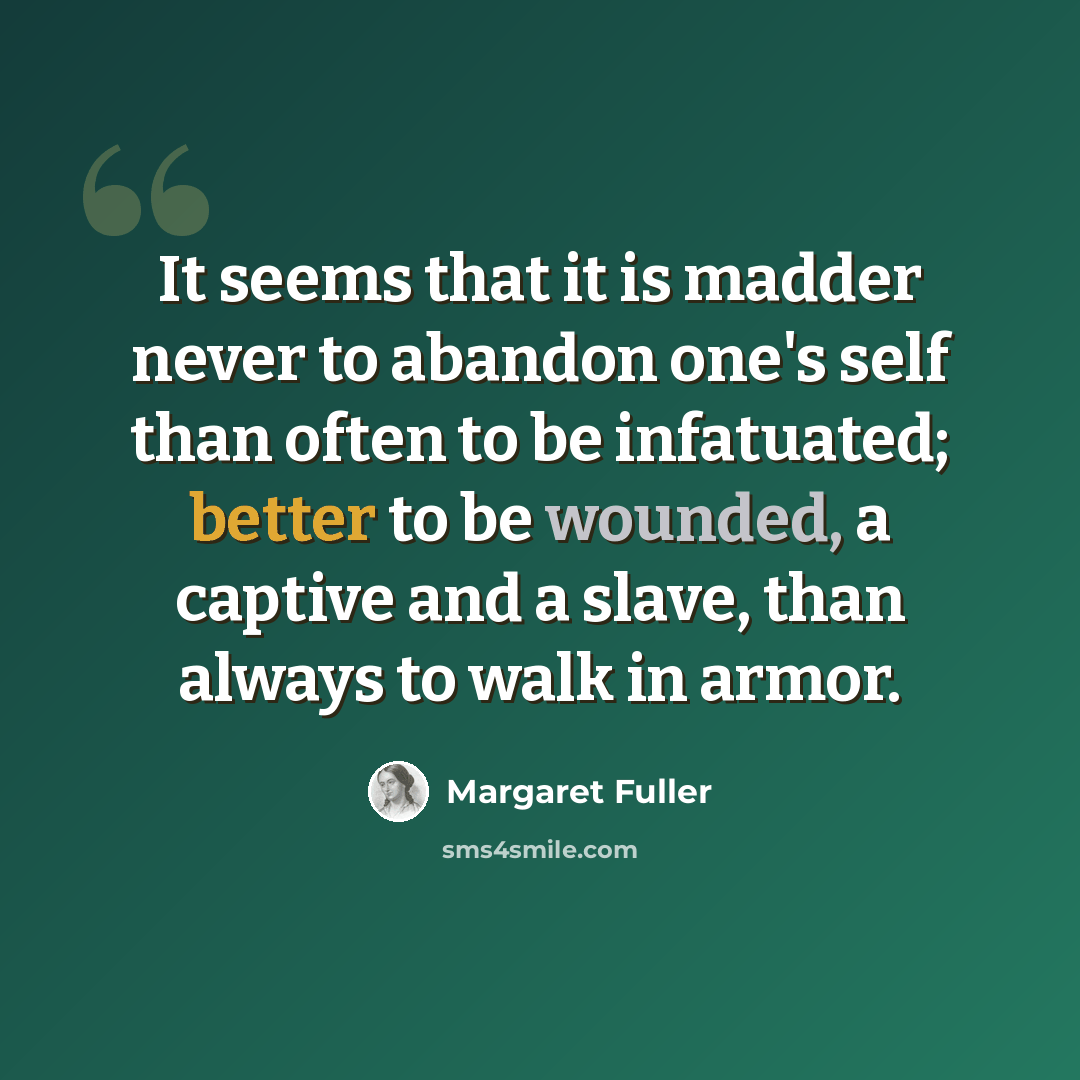 “It seems that it is madder never to abandon one's self than often to be infatuated; better to be wounded, a captive and a slave, than always to walk in armor.” quote by Margaret Fuller