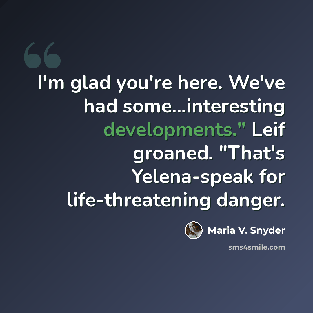 “I'm glad you're here. We've had some...interesting developments." Leif groaned. "That's Yelena-speak for life-threatening danger.” quote by Maria V. Snyder