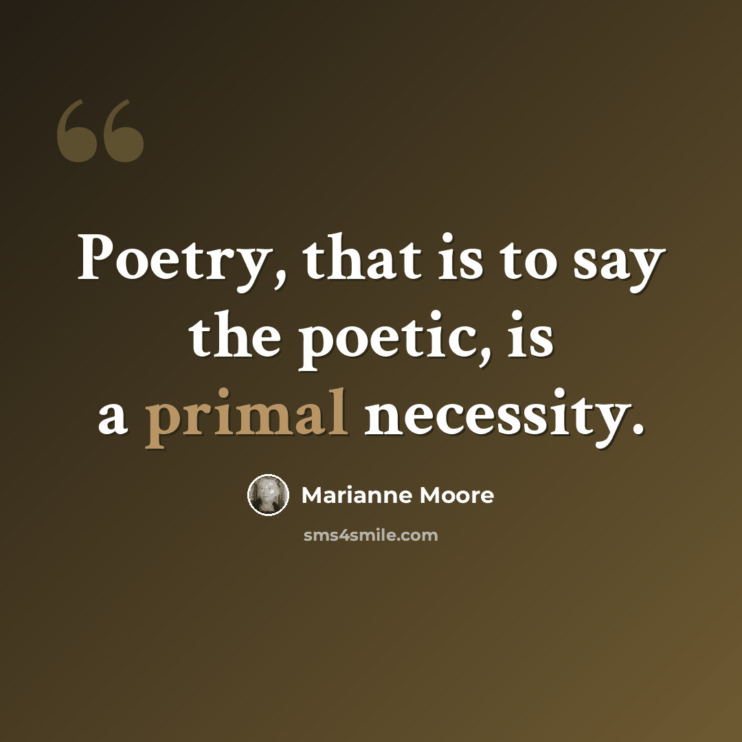 “Poetry, that is to say the poetic, is a primal necessity.” quote by Marianne Moore