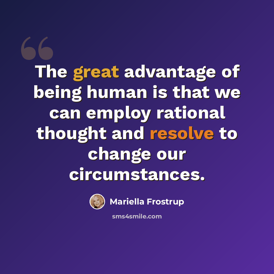 “The great advantage of being human is that we can employ rational thought and resolve to change our circumstances.” quote by Mariella Frostrup