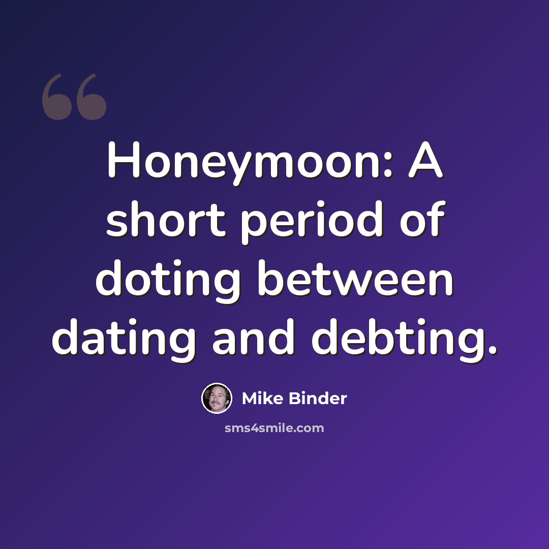 “Honeymoon: A short period of doting between dating and debting.” quote by Mike Binder