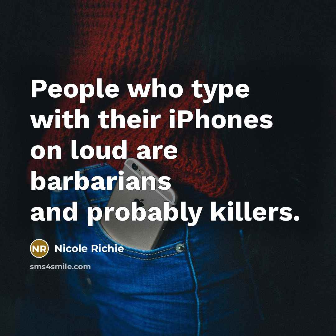 “People who type with their iPhones on loud are barbarians and probably killers.” quote by Nicole Richie