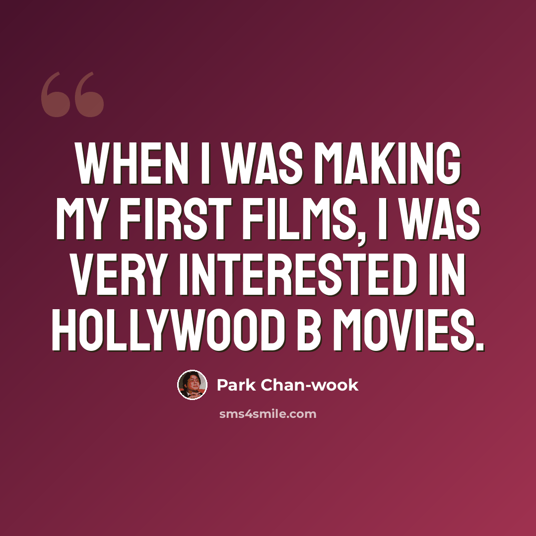 “When I was making my first films, I was very interested in Hollywood B movies.” quote by Park Chan-wook