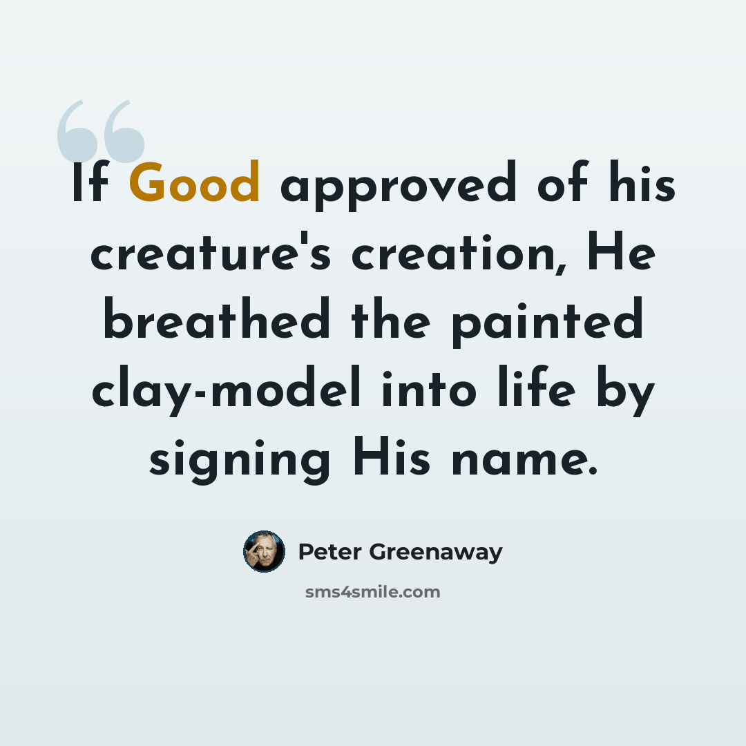 “If Good approved of his creature's creation, He breathed the painted clay-model into life by signing His name.” quote by Peter Greenaway