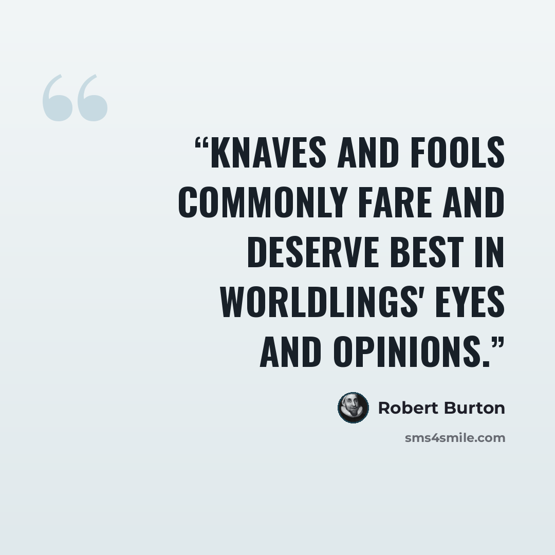 “knaves and fools commonly fare and deserve best in worldlings' eyes and opinions.” quote by Robert Burton