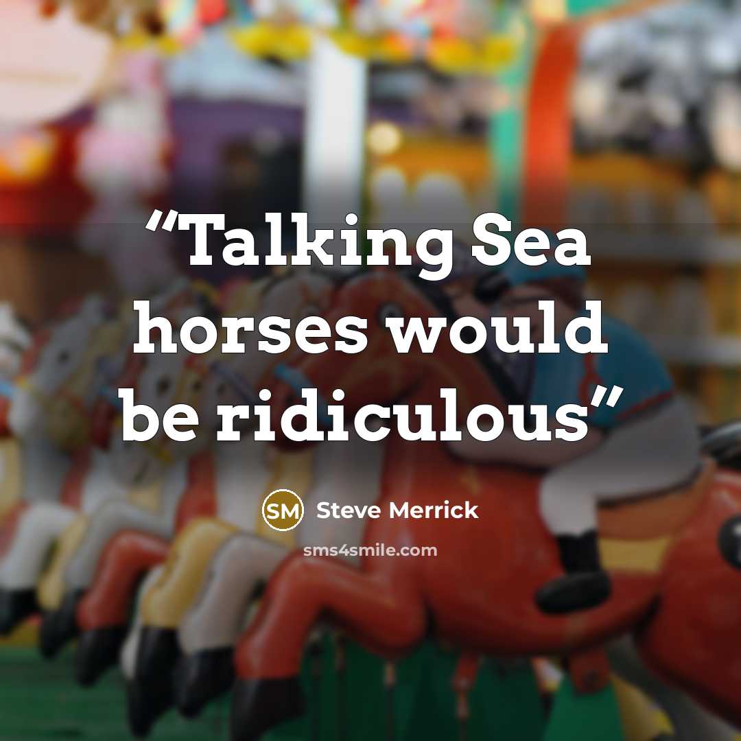 “Talking Sea horses would be ridiculous” quote by Steve Merrick