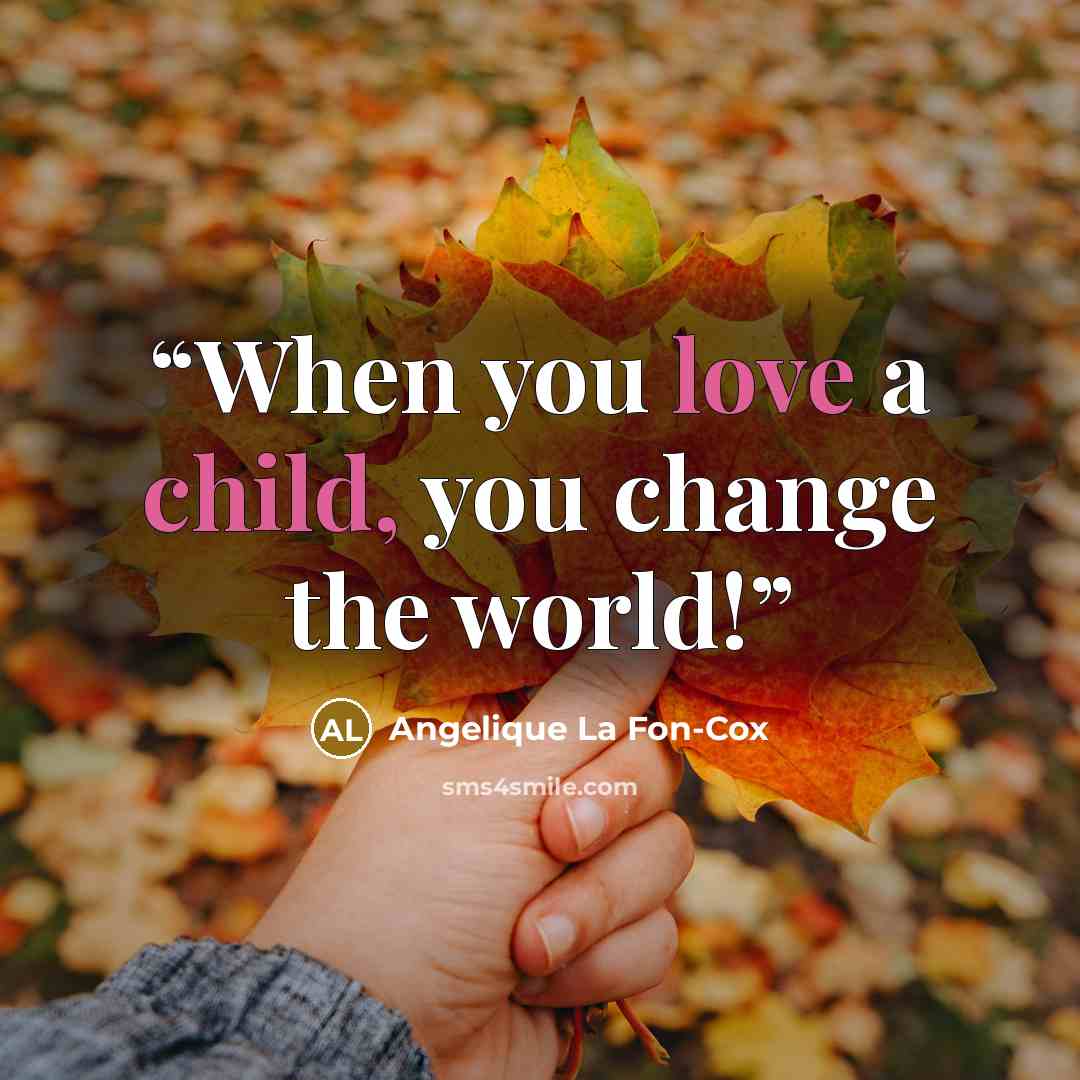 “When you love a child, you change the world!” quote by Angelique La Fon-Cox