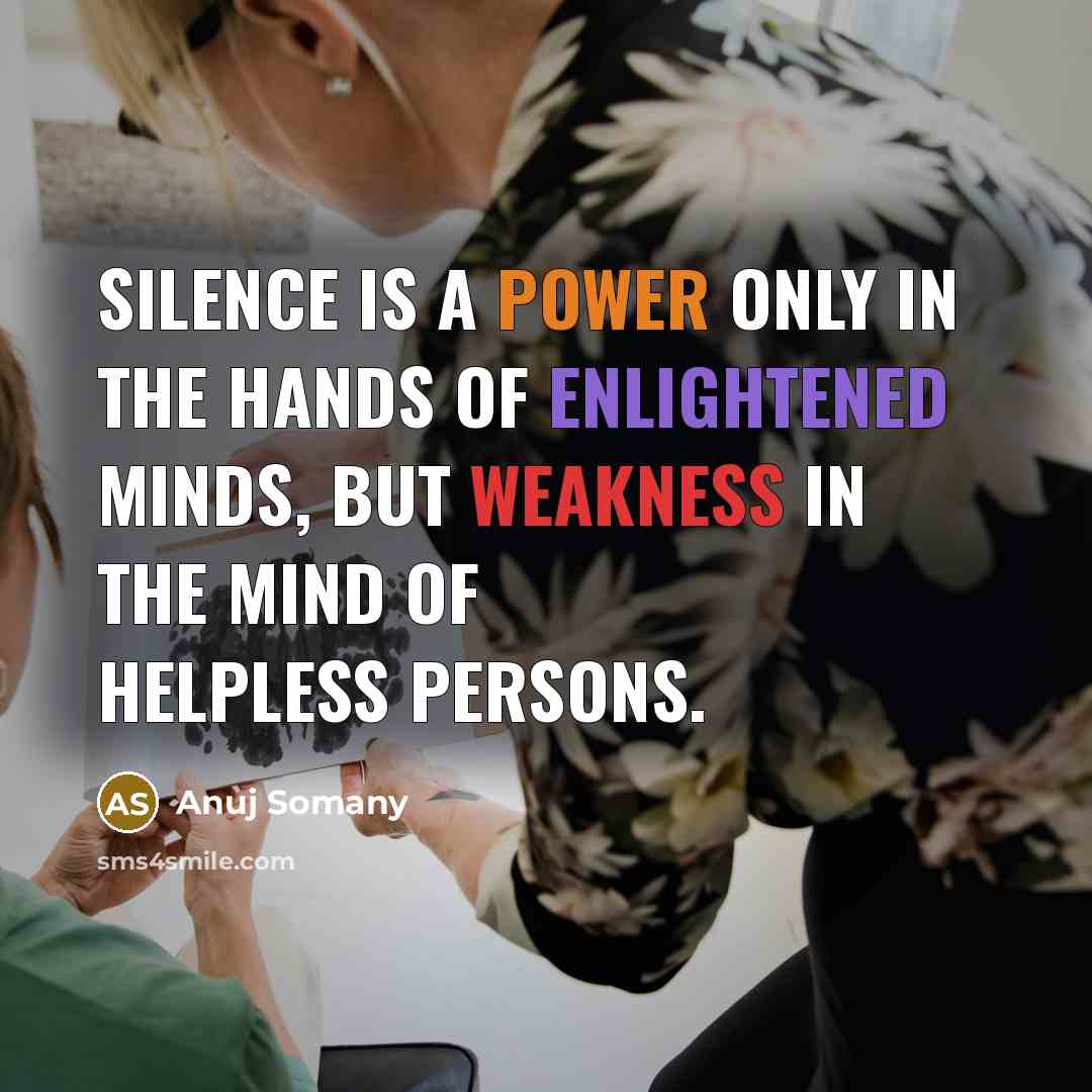 “Silence is a power only in the hands of enlightened minds, but weakness in the mind of helpless persons.” quote by Anuj Somany