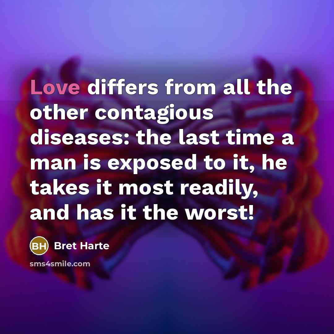 “Love differs from all the other contagious diseases: the last time a man is exposed to it, he takes it most readily, and has it the worst!” quote by Bret Harte