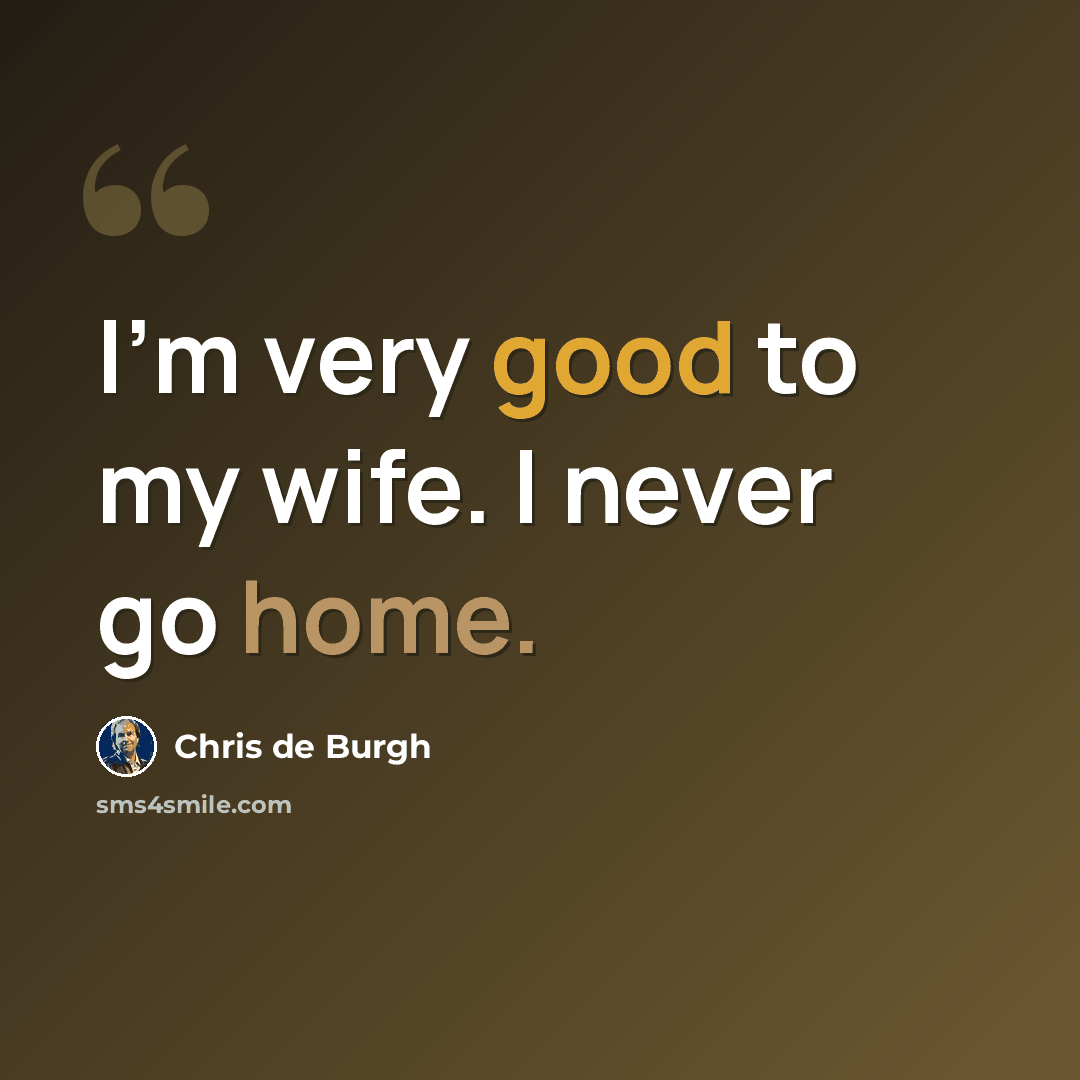 “I'm very good to my wife. I never go home.” quote by Chris de Burgh