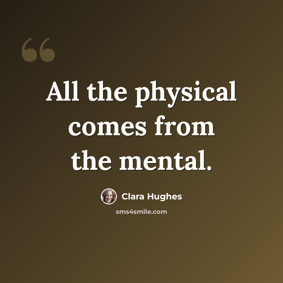 “All the physical comes from the mental.” quote by Clara Hughes